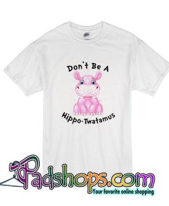 Don't Be A Hippo-Twatamus T-Shirt