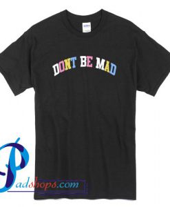 Don't Be Mad T Shirt