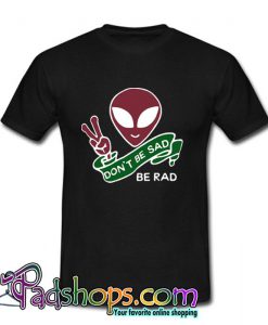 Don’t Be Sad Be Rad T Shirt (PSM)