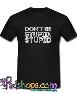 Don’t Be Stupid Stupd T Shirt (PSM)