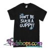 Don't Be Such A Guppy T-Shirt