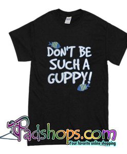 Don't Be Such A Guppy T-Shirt