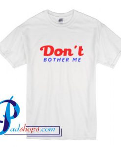Don't Bother Me T Shirt