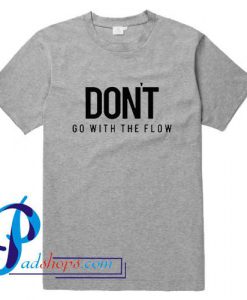 Don't Go With The Flow T Shirt