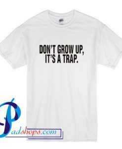 Don't Grow Up Its a Trap T Shirt