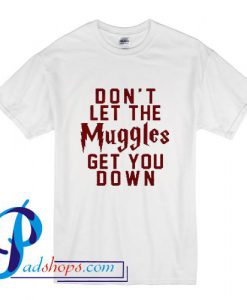 Don't Let The Muggles Get You Down T Shirt