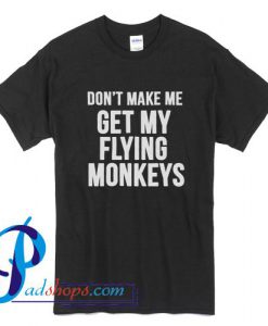 Don't Make Me Get My Flying Monkeys T Shirt