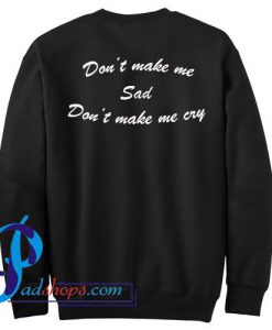 Don't Make Me Sad Don't Make Me Cry Sweatshirt Back