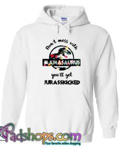 Don’t Mess With Mama saurus you ll get Jurasskicked Floral Hoodie SL