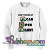 Don’t Touch My Car Pie Sammy Sweatshirt
