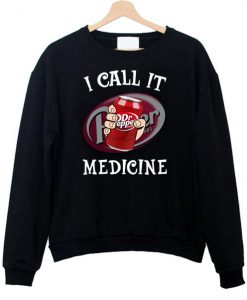 Dr Pepper I call it Medicine Sweatshirt