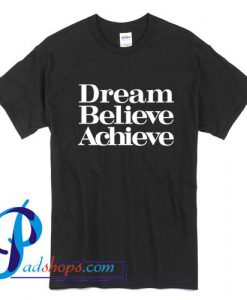 Dream Believe Achieve T Shirt