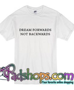 Dream Forwards Not Backwards T Shirt