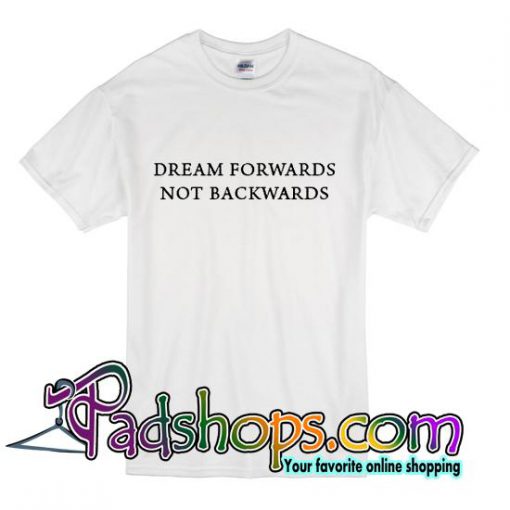 Dream Forwards Not Backwards T Shirt