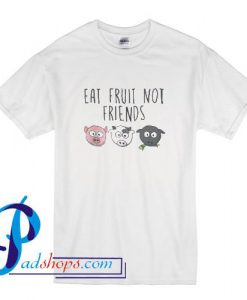 Eat Fruit Not Friends T Shirt