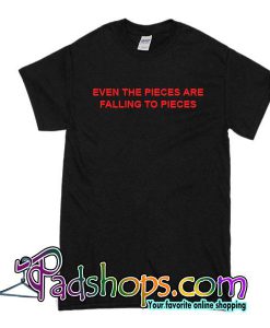 Even the Pieces are Falling to Pieces T-Shirt