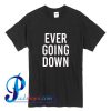 Ever Going Down T Shirt