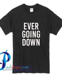 Ever Going Down T Shirt