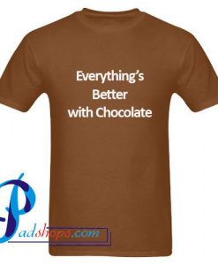 Everything's Better With Chocolate T Shirt