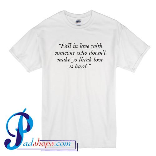 Fall In Love WIth Someone Who Doesn't Make Yo Think Love Is Hard T Shirt