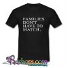 Families Don't Have To Match T Shirt (PSM)