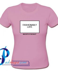 Fashionably Late T Shirt