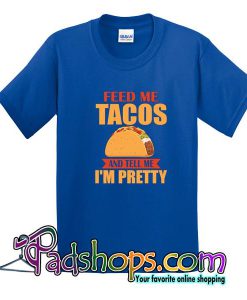 Feed Me Tacos And Tell Me I’m Pretty T-Shirt