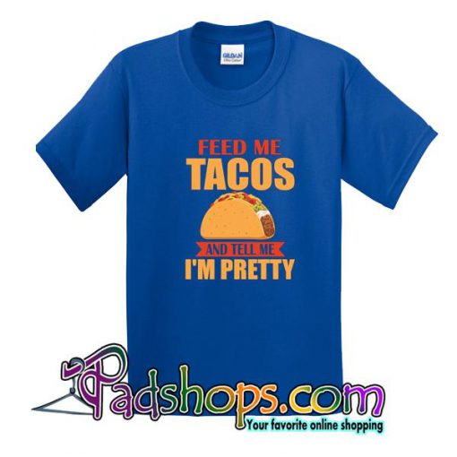 Feed Me Tacos And Tell Me I’m Pretty T-Shirt