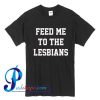 Feed Me To The Lesbians T Shirt