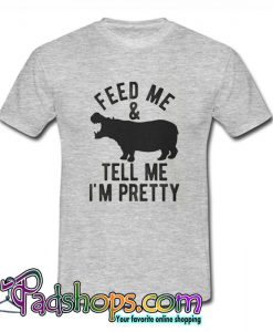 Feed Me and Tell Me Im Pretty T Shirt (PSM)