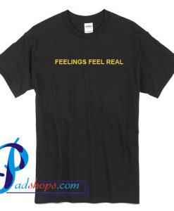 Feelings Feel Real T Shirt