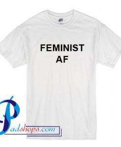 Feminist AF T Shirt