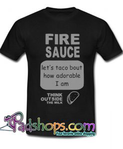 Fire sauce let s taco bout how adorable I am think outside the milk T Shirt SL