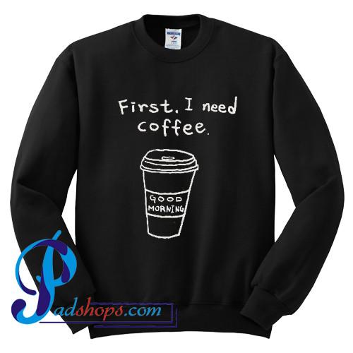 First I Need Coffee Sweatshirt