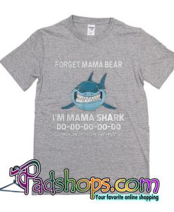 Forget Mama Bear I’m Mama Shark T-Shirt