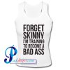 Forget Skinny I'm Training To Become A Bad Ass Tank Top