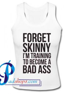 Forget Skinny I'm Training To Become A Bad Ass Tank Top