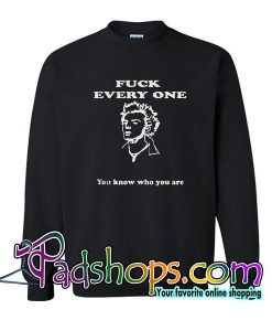 Fuck Every One You Know Who You Are Sweatshirt