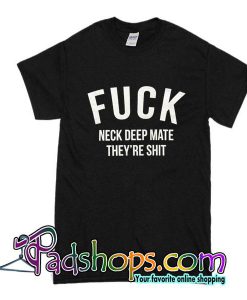 Fuck Neck Deep Mate They're Shit T-Shirt