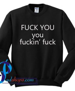 Fuck You You Fuckin' Fuck Sweatshirt