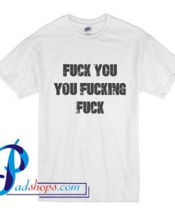 Fuck You You Fucking Fuck T Shirt