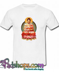 Gautama Buddha Bitch Don’t Kill My Vibe T Shirt (PSM)