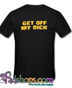 Get Off My Dick T Shirt Back (PSM)