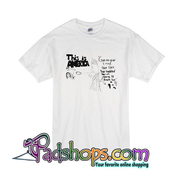 Give Me Your Tired Your Poor Your Huddled Masses Yearning T-Shirt