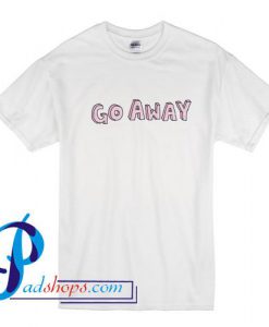 Go Away T Shirt