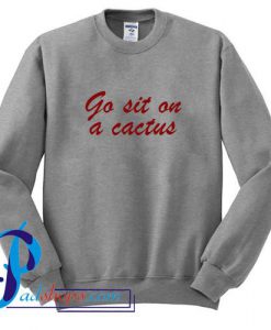 Go Sit On A Cactus Sweatshirt