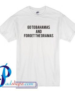 Go To Bahamas And Forget The Dramas T Shirt