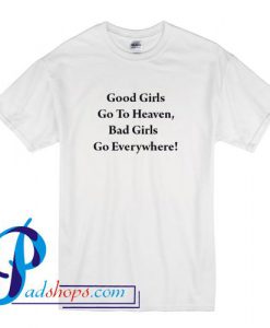 Good Girls Go To Heaven Bad Girls Go Everywhere T Shirt