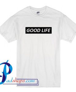 Good Life T Shirt