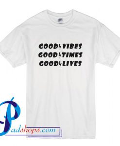 Good Vibes Good Times Good Lives T Shirt